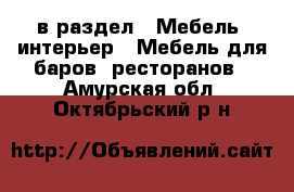  в раздел : Мебель, интерьер » Мебель для баров, ресторанов . Амурская обл.,Октябрьский р-н